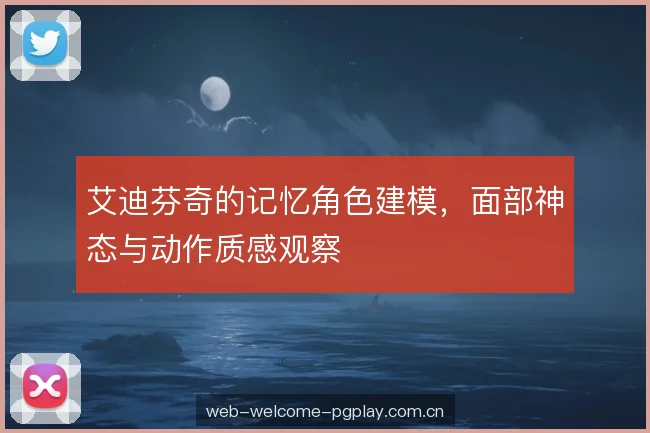 艾迪芬奇的记忆角色建模，面部神态与动作质感观察