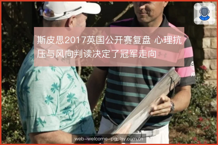 斯皮思2017英国公开赛复盘 心理抗压与风向判读决定了冠军走向