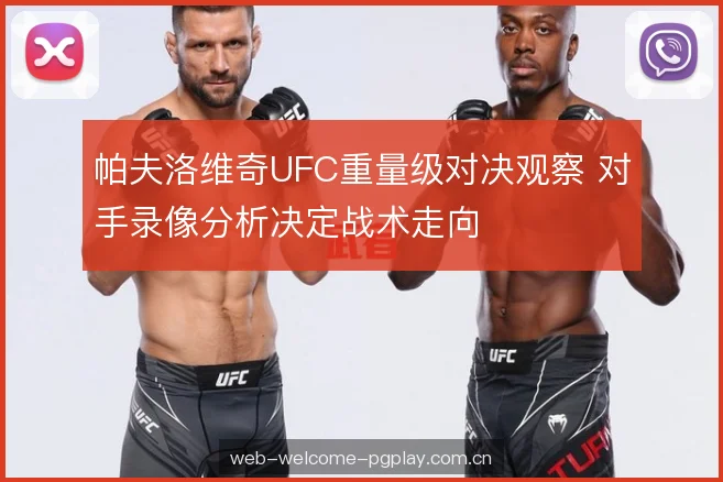 帕夫洛维奇UFC重量级对决观察 对手录像分析决定战术走向